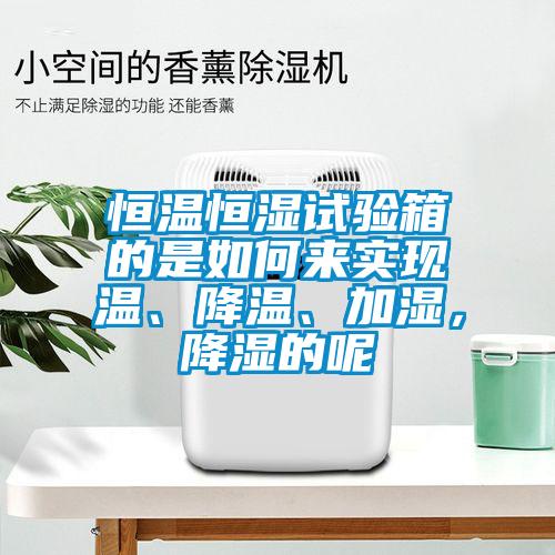 恒溫恒濕試驗(yàn)箱的是如何來實(shí)現(xiàn)溫、降溫、加濕，降濕的呢