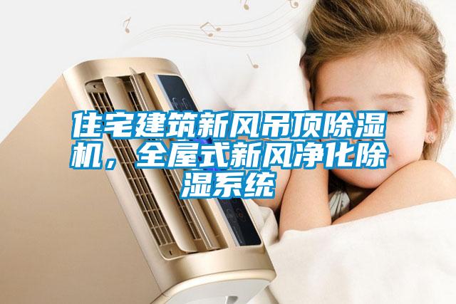 住宅建筑新風(fēng)吊頂除濕機(jī)，全屋式新風(fēng)凈化除濕系統(tǒng)