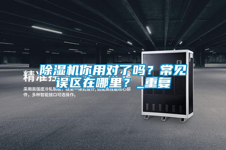 除濕機(jī)你用對(duì)了嗎？常見誤區(qū)在哪里？_重復(fù)