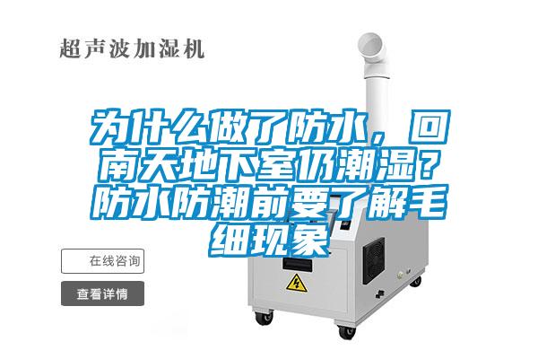 為什么做了防水，回南天地下室仍潮濕？防水防潮前要了解毛細(xì)現(xiàn)象