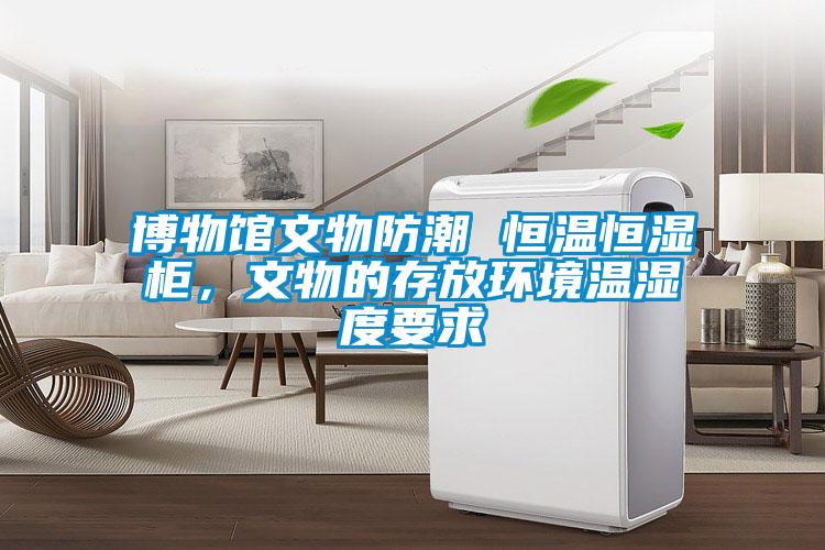 博物館文物防潮 恒溫恒濕柜，文物的存放環(huán)境溫濕度要求