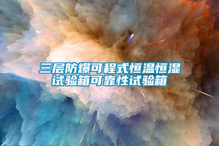 三層防爆可程式恒溫恒濕試驗(yàn)箱可靠性試驗(yàn)箱
