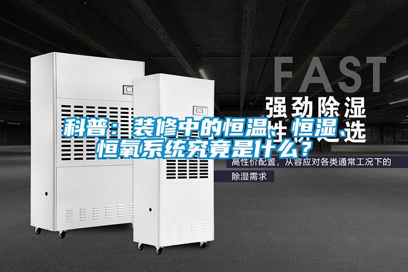 科普：裝修中的恒溫、恒濕、恒氧系統(tǒng)究竟是什么？