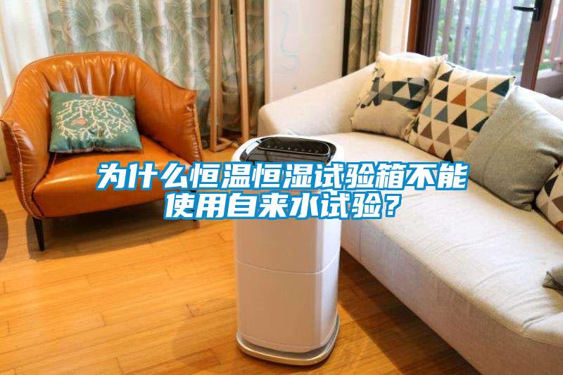為什么恒溫恒濕試驗(yàn)箱不能使用自來水試驗(yàn)？