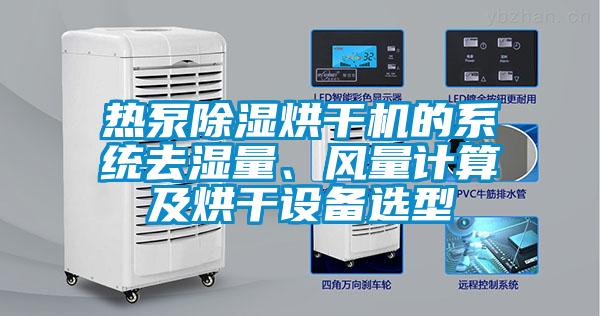熱泵除濕烘干機(jī)的系統(tǒng)去濕量、風(fēng)量計(jì)算及烘干設(shè)備選型