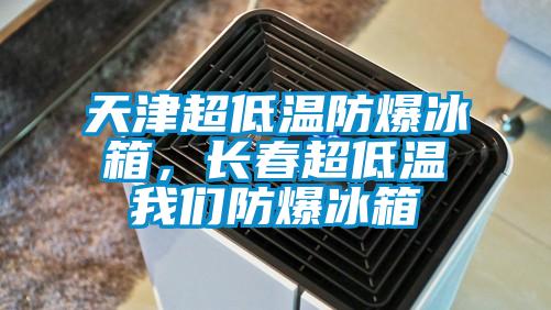 天津超低溫防爆冰箱，長春超低溫我們防爆冰箱