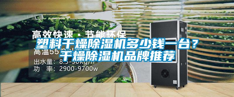 塑料干燥除濕機(jī)多少錢一臺？干燥除濕機(jī)品牌推薦