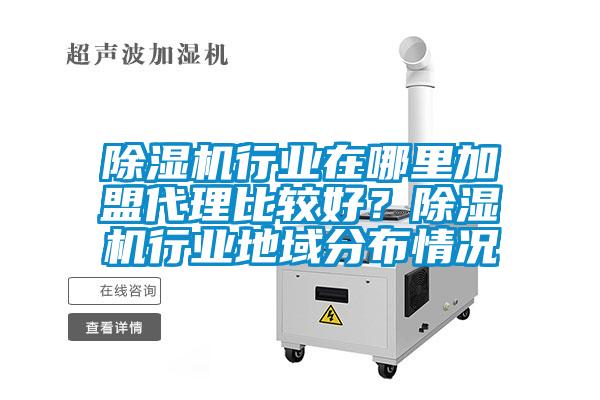 除濕機行業(yè)在哪里加盟代理比較好？除濕機行業(yè)地域分布情況