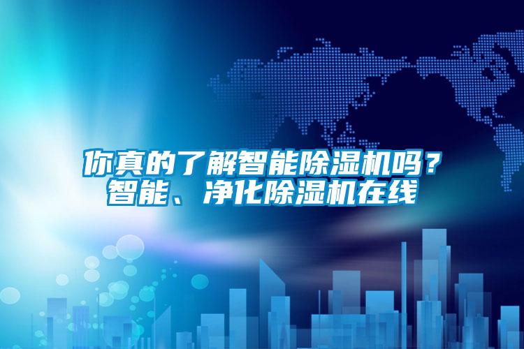 你真的了解智能除濕機(jī)嗎？智能、凈化除濕機(jī)在線