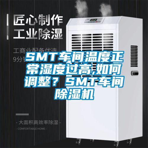 SMT車間溫度正常濕度過高,如何調(diào)整？SMT車間除濕機