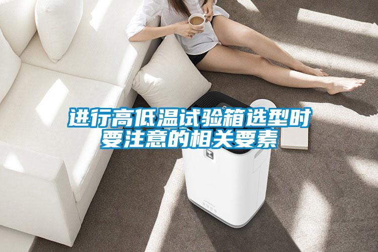 進(jìn)行高低溫試驗(yàn)箱選型時要注意的相關(guān)要素