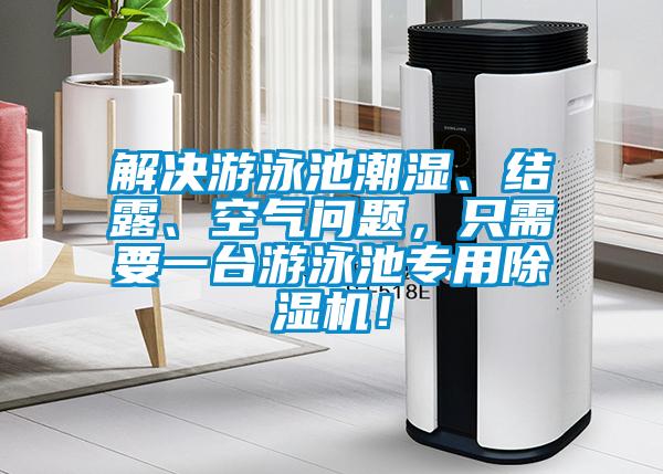 解決游泳池潮濕、結(jié)露、空氣問題，只需要一臺(tái)游泳池專用除濕機(jī)！