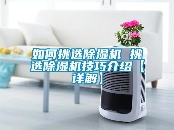 如何挑選除濕機(jī) 挑選除濕機(jī)技巧介紹【詳解】