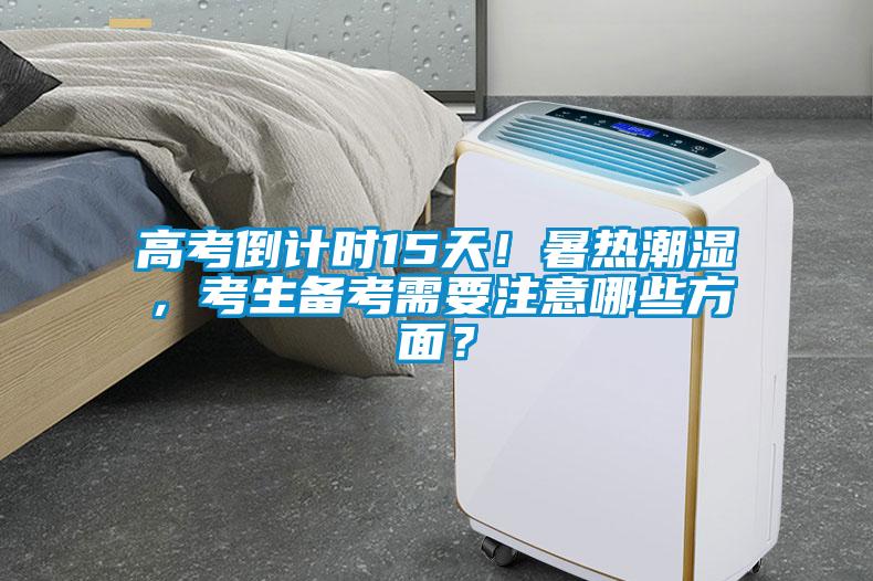 高考倒計(jì)時(shí)15天！暑熱潮濕，考生備考需要注意哪些方面？
