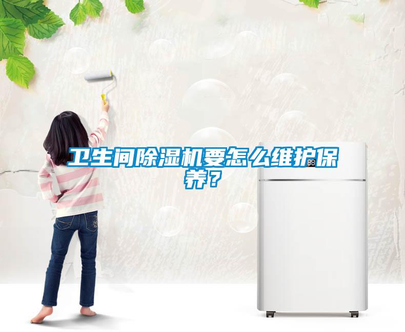 衛(wèi)生間除濕機要怎么維護保養(yǎng)？
