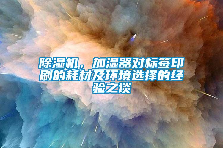 除濕機(jī)，加濕器對標(biāo)簽印刷的耗材及環(huán)境選擇的經(jīng)驗(yàn)之談