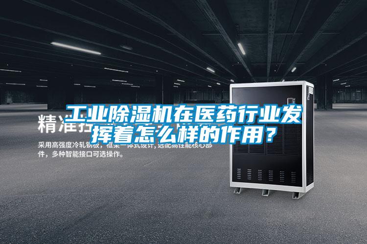 工業(yè)除濕機(jī)在醫(yī)藥行業(yè)發(fā)揮著怎么樣的作用？