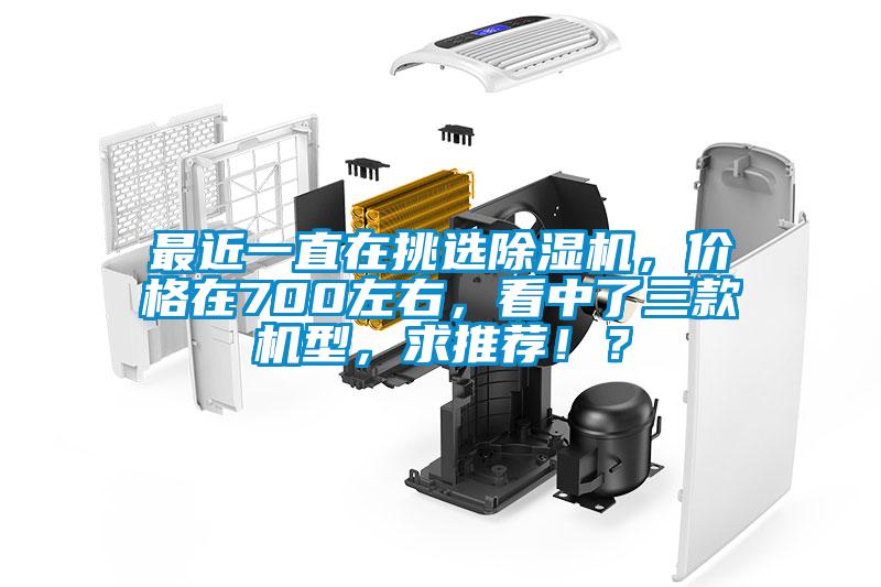 最近一直在挑選除濕機，價格在700左右，看中了三款機型，求推薦??？