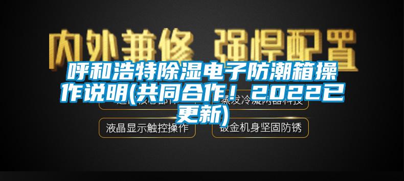 呼和浩特除濕電子防潮箱操作說明(共同合作！2022已更新)