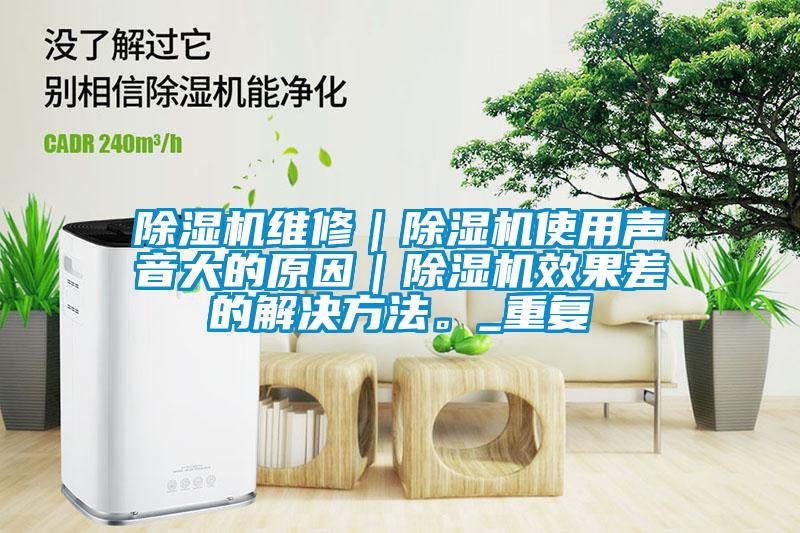 除濕機(jī)維修｜除濕機(jī)使用聲音大的原因｜除濕機(jī)效果差的解決方法。_重復(fù)