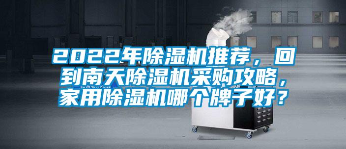 2022年除濕機(jī)推薦，回到南天除濕機(jī)采購攻略，家用除濕機(jī)哪個(gè)牌子好？