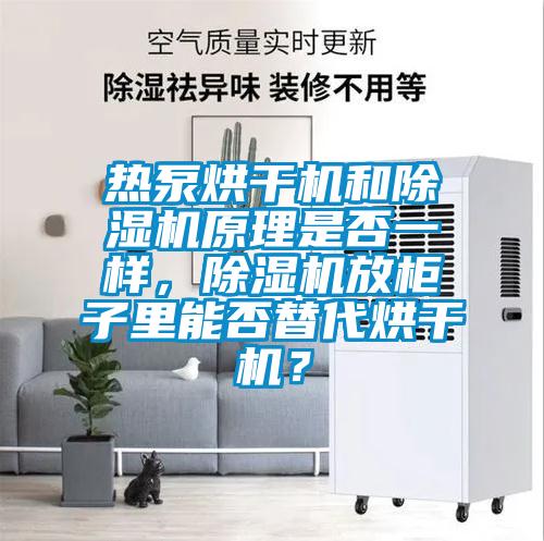 熱泵烘干機(jī)和除濕機(jī)原理是否一樣，除濕機(jī)放柜子里能否替代烘干機(jī)？