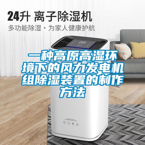 一種高原高濕環(huán)境下的風力發(fā)電機組除濕裝置的制作方法