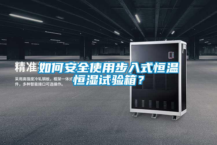 如何安全使用步入式恒溫恒濕試驗(yàn)箱？