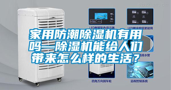 家用防潮除濕機(jī)有用嗎—除濕機(jī)能給人們帶來怎么樣的生活？