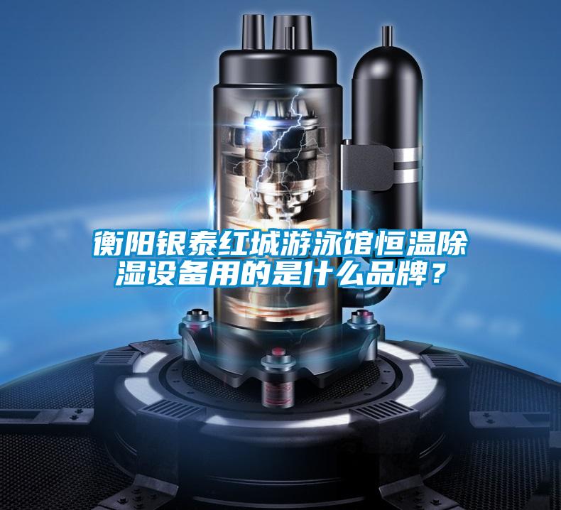 衡陽銀泰紅城游泳館恒溫除濕設(shè)備用的是什么品牌？