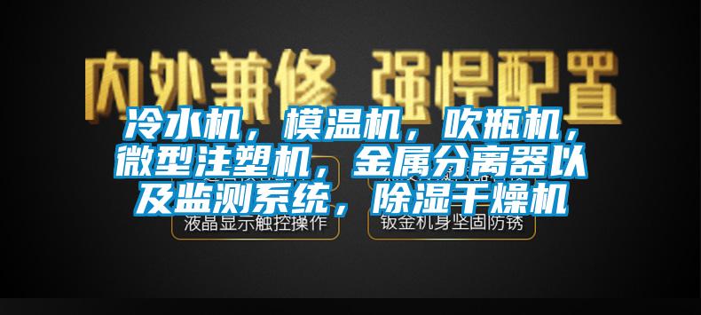 冷水機(jī)，模溫機(jī)，吹瓶機(jī)，微型注塑機(jī)，金屬分離器以及監(jiān)測系統(tǒng)，除濕干燥機(jī)