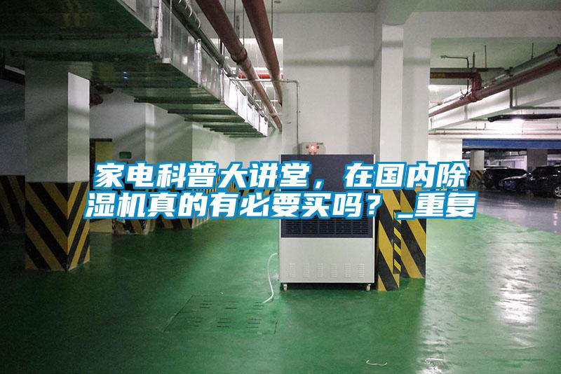 家電科普大講堂，在國內(nèi)除濕機(jī)真的有必要買嗎？_重復(fù)