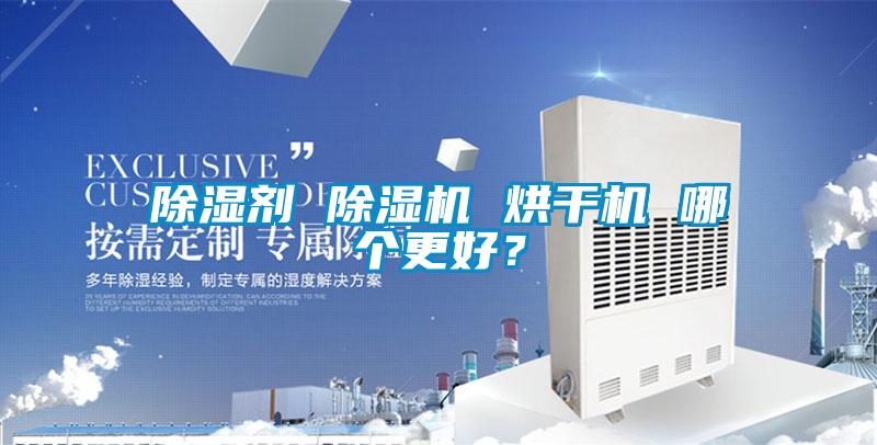 除濕劑 除濕機(jī) 烘干機(jī) 哪個(gè)更好？