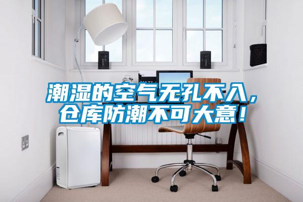 潮濕的空氣無(wú)孔不入，倉(cāng)庫(kù)防潮不可大意！