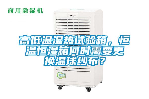 高低溫濕熱試驗箱，恒溫恒濕箱何時需要更換濕球紗布？