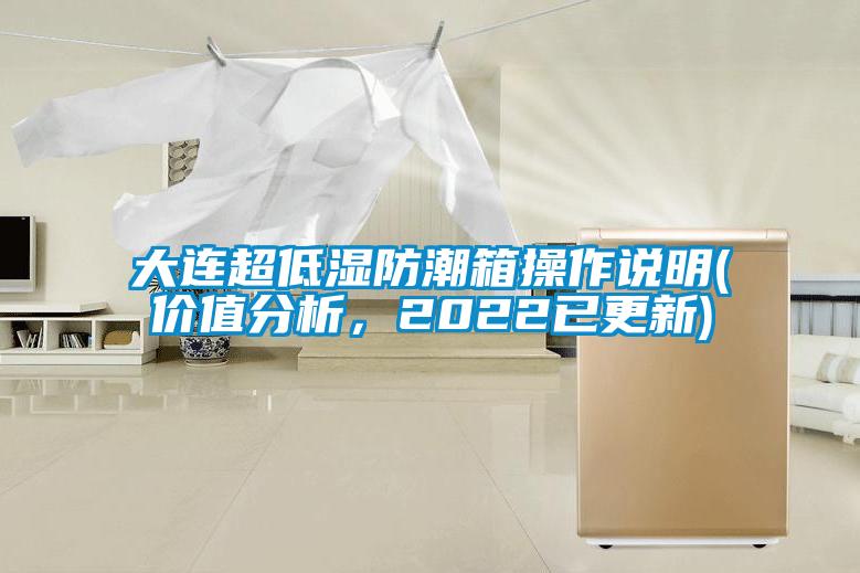 大連超低濕防潮箱操作說明(價值分析，2022已更新)