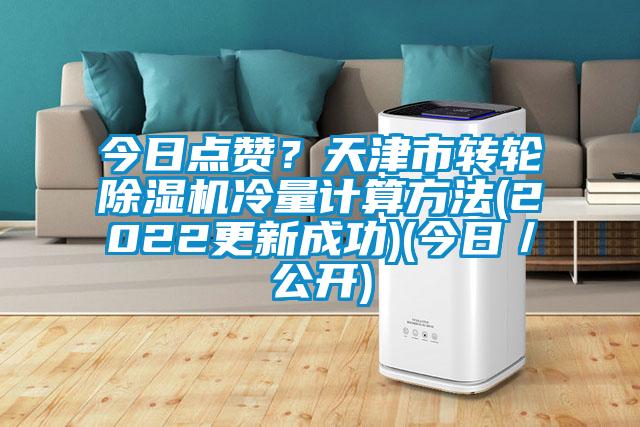 今日點(diǎn)贊？天津市轉(zhuǎn)輪除濕機(jī)冷量計(jì)算方法(2022更新成功)(今日／公開(kāi))