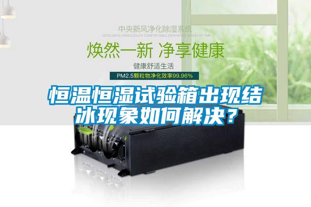 恒溫恒濕試驗(yàn)箱出現(xiàn)結(jié)冰現(xiàn)象如何解決？