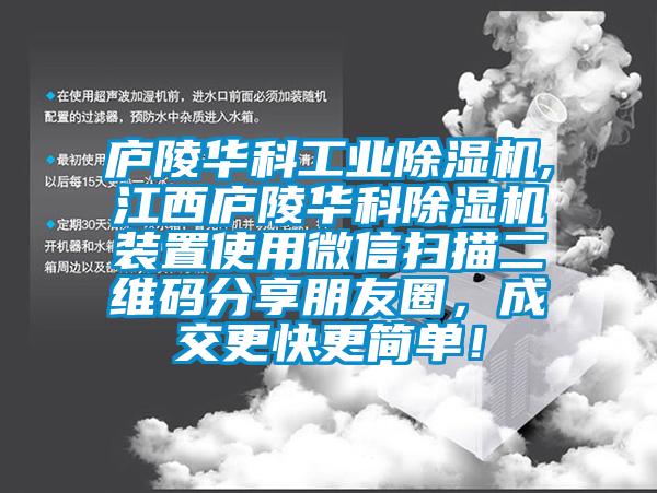 廬陵華科工業(yè)除濕機(jī),江西廬陵華科除濕機(jī)裝置使用微信掃描二維碼分享朋友圈，成交更快更簡(jiǎn)單！