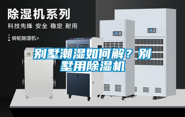 別墅潮濕如何解？別墅用除濕機(jī)