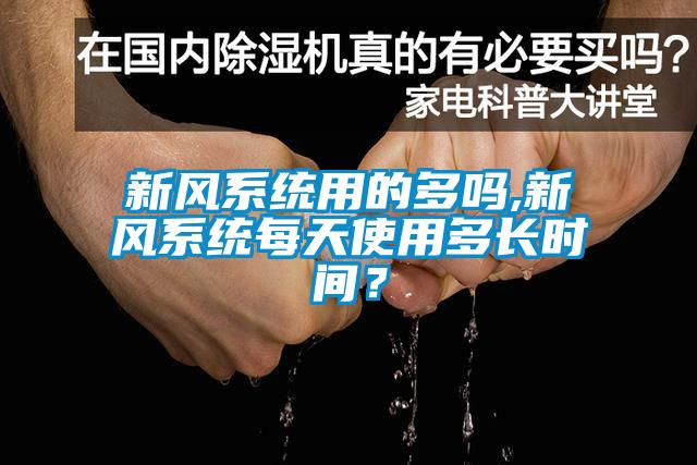 新風系統(tǒng)用的多嗎,新風系統(tǒng)每天使用多長時間？