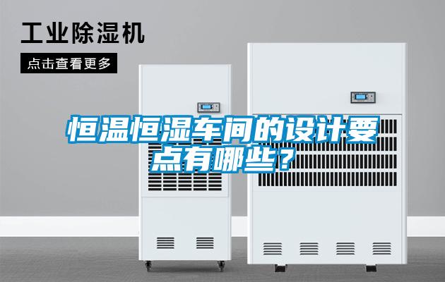恒溫恒濕車(chē)間的設(shè)計(jì)要點(diǎn)有哪些？
