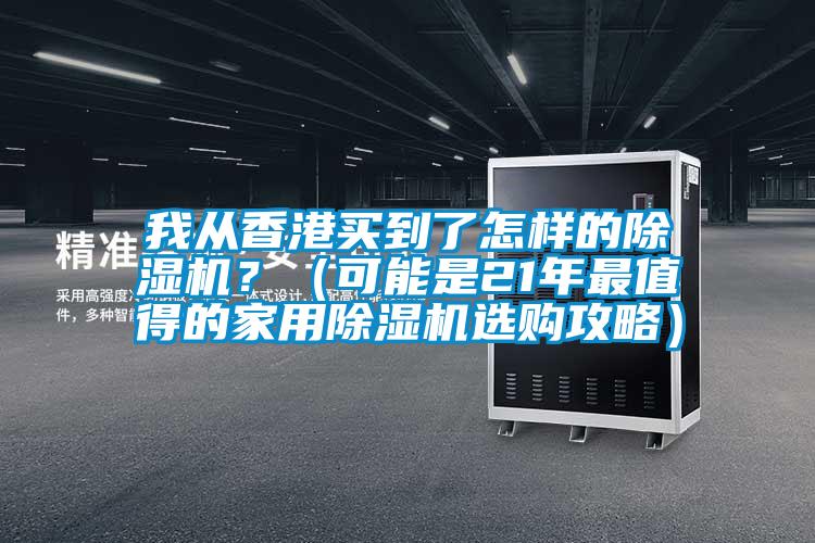 我從香港買到了怎樣的除濕機(jī)？（可能是21年最值得的家用除濕機(jī)選購(gòu)攻略）