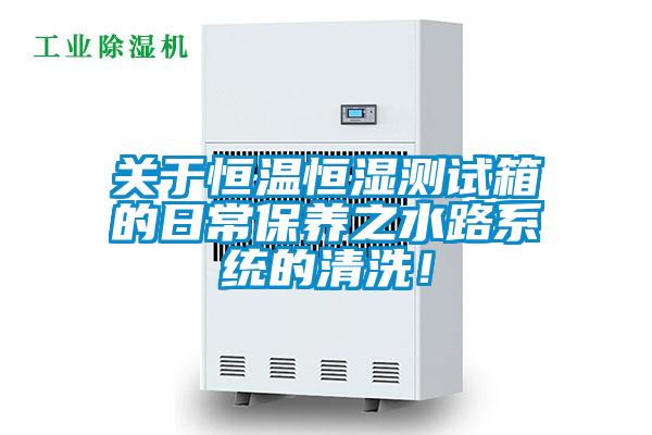 關(guān)于恒溫恒濕測試箱的日常保養(yǎng)之水路系統(tǒng)的清洗！