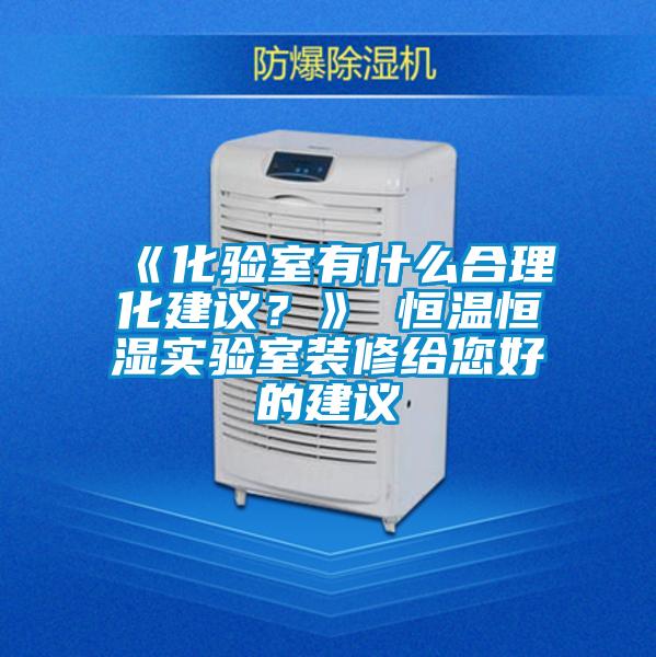 《化驗(yàn)室有什么合理化建議？》 恒溫恒濕實(shí)驗(yàn)室裝修給您好的建議