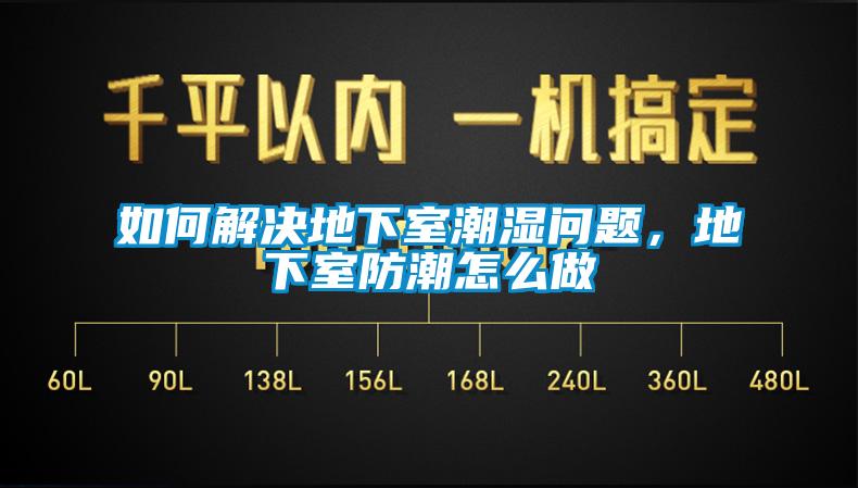 如何解決地下室潮濕問(wèn)題，地下室防潮怎么做