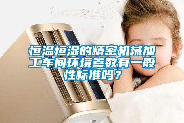 恒溫恒濕的精密機(jī)械加工車間環(huán)境參數(shù)有一般性標(biāo)準(zhǔn)嗎？