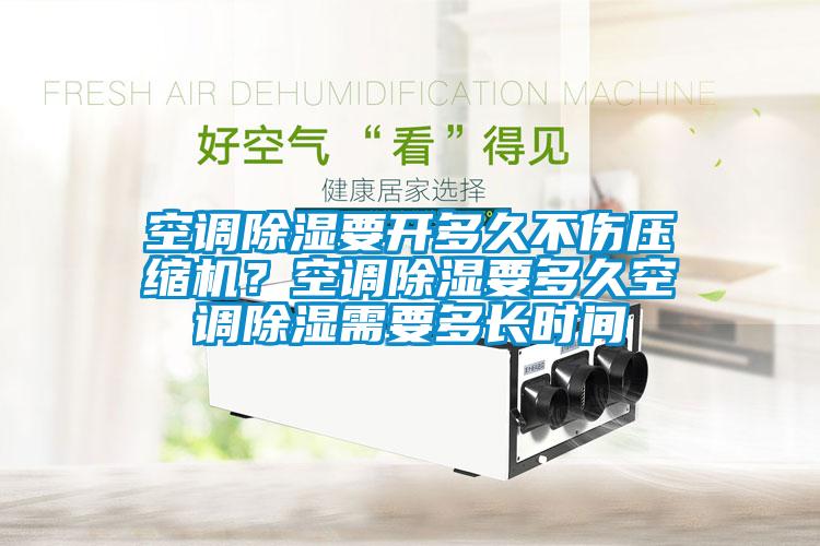空調(diào)除濕要開多久不傷壓縮機(jī)？空調(diào)除濕要多久空調(diào)除濕需要多長(zhǎng)時(shí)間
