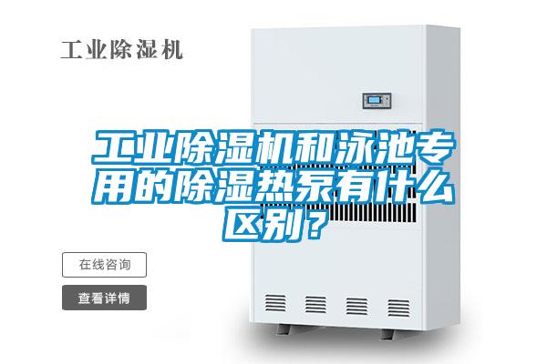 工業(yè)除濕機和泳池專用的除濕熱泵有什么區(qū)別？