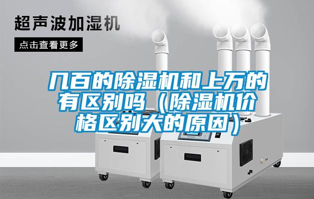 幾百的除濕機和上萬的有區(qū)別嗎（除濕機價格區(qū)別大的原因）
